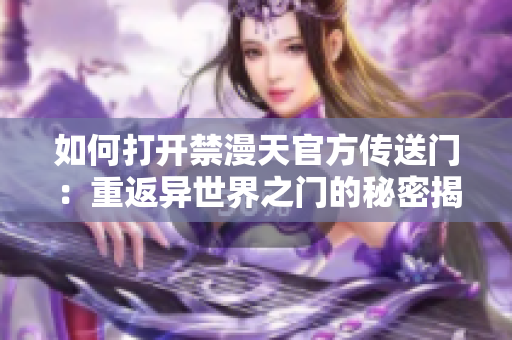 如何打開禁漫天官方傳送門：重返異世界之門的秘密揭露