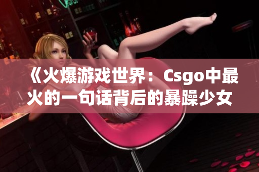 《火爆游戲世界：Csgo中最火的一句話背后的暴躁少女》