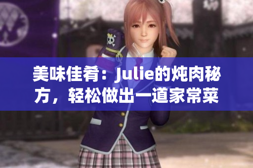 美味佳肴：Julie的燉肉秘方，輕松做出一道家常菜