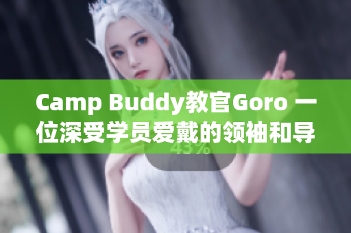 Camp Buddy教官Goro 一位深受學(xué)員愛戴的領(lǐng)袖和導(dǎo)師