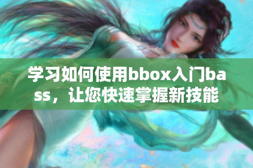 學(xué)習(xí)如何使用bbox入門bass，讓您快速掌握新技能