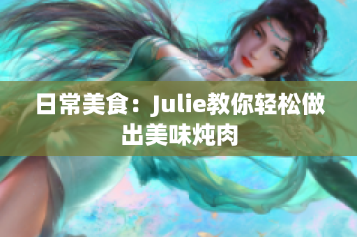 日常美食：Julie教你輕松做出美味燉肉