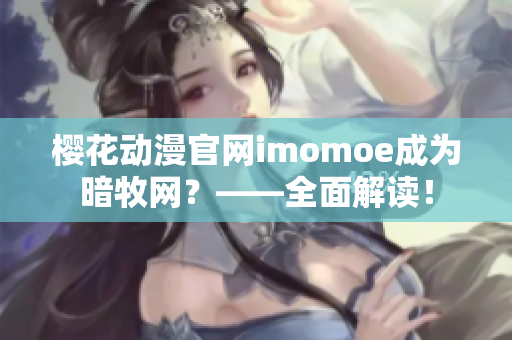 櫻花動(dòng)漫官網(wǎng)imomoe成為暗牧網(wǎng)？——全面解讀！