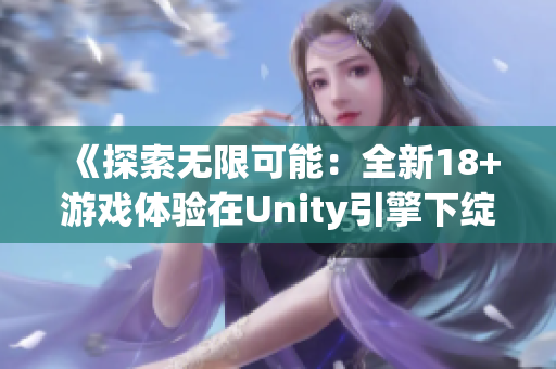 《探索無限可能：全新18+游戲體驗(yàn)在Unity引擎下綻放》