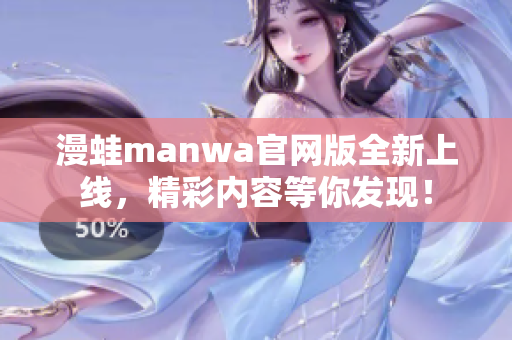 漫蛙manwa官網(wǎng)版全新上線，精彩內(nèi)容等你發(fā)現(xiàn)！