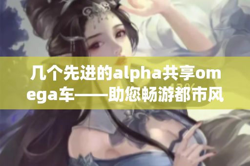 幾個(gè)先進(jìn)的alpha共享omega車——助您暢游都市風(fēng)尚