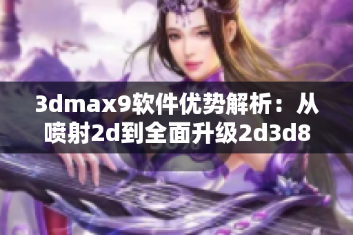 3dmax9軟件優(yōu)勢解析：從噴射2d到全面升級2d3d8