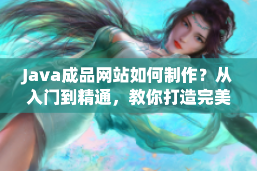 Java成品網(wǎng)站如何制作？從入門(mén)到精通，教你打造完美網(wǎng)站