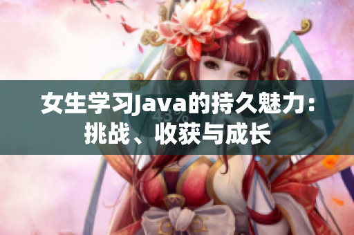 女生學(xué)習(xí)Java的持久魅力：挑戰(zhàn)、收獲與成長