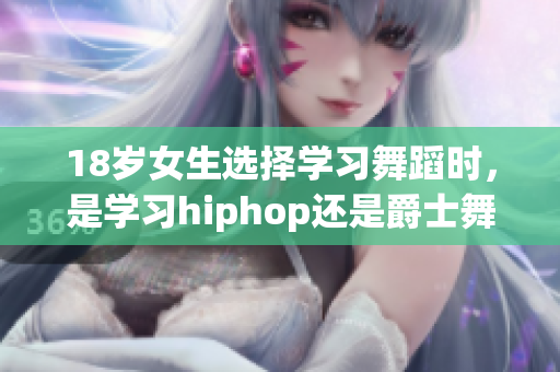 18歲女生選擇學習舞蹈時，是學習hiphop還是爵士舞更適合？