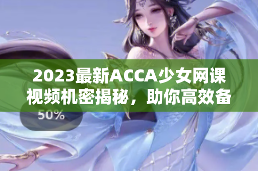 2023最新ACCA少女網(wǎng)課視頻機(jī)密揭秘，助你高效備考！