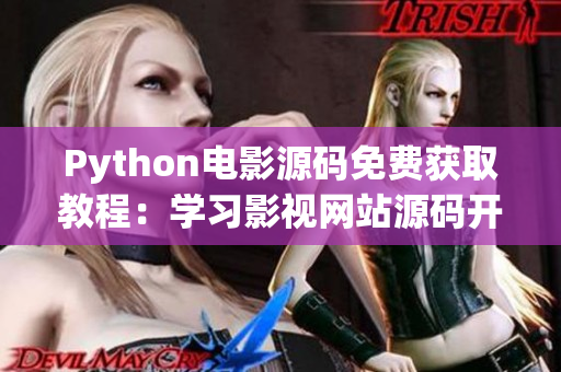 Python電影源碼免費獲取教程：學習影視網(wǎng)站源碼開發(fā)技巧