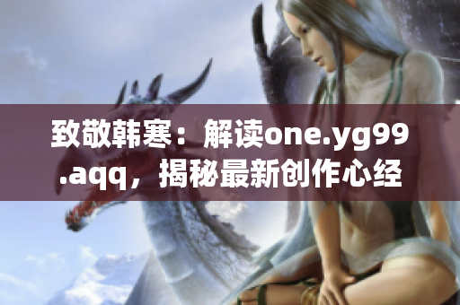 致敬韓寒：解讀one.yg99.aqq，揭秘最新創(chuàng)作心經(jīng)