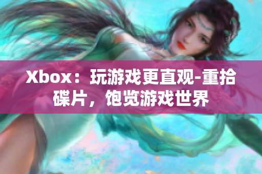 Xbox：玩游戲更直觀-重拾碟片，飽覽游戲世界