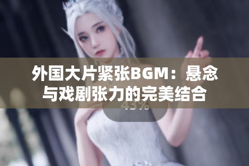 外國大片緊張BGM：懸念與戲劇張力的完美結(jié)合