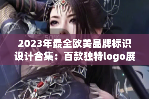 2023年最全歐美品牌標(biāo)識(shí)設(shè)計(jì)合集：百款獨(dú)特logo展示